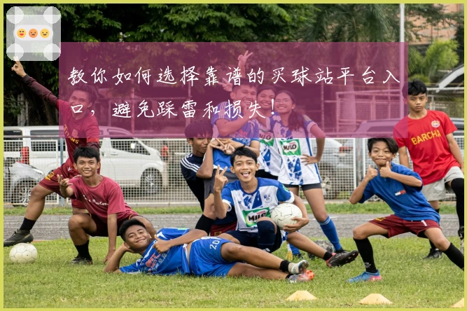 教你如何选择靠谱的买球站平台入口，避免踩雷和损失！