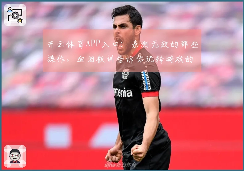 开云体育APP入口：亲测无效的那些操作，血泪教训告诉你玩转游戏的正确姿势