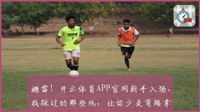 避雷！开云体育APP官网新手入场，我踩过的那些坑，让你少走弯路拿捏新手福利