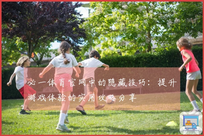 必一体育官网中的隐藏技巧：提升游戏体验的实用攻略分享