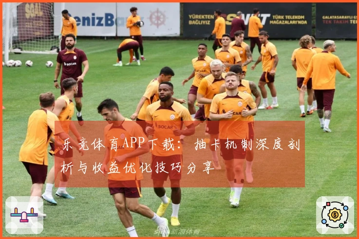 乐竞体育APP下载：抽卡机制深度剖析与收益优化技巧分享