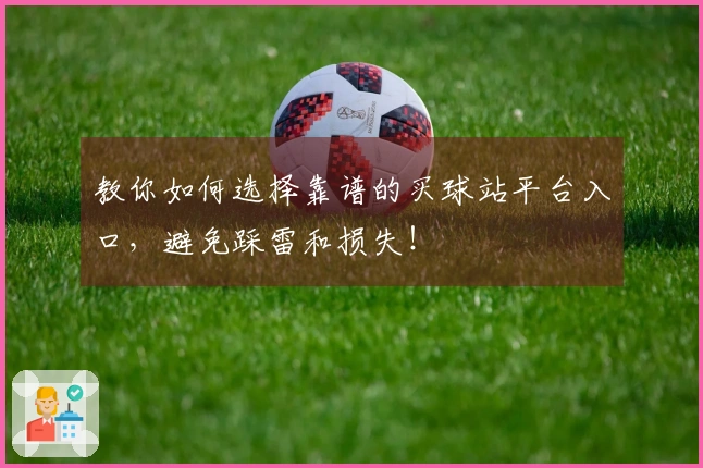 教你如何选择靠谱的买球站平台入口，避免踩雷和损失！