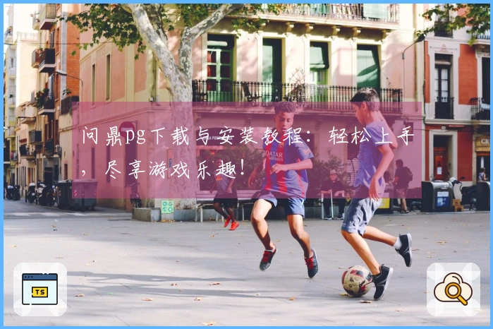 问鼎pg下载与安装教程:轻松上手,尽享游戏乐趣!