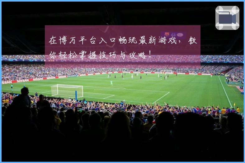 在博万平台入口畅玩最新游戏，教你轻松掌握技巧与攻略！
